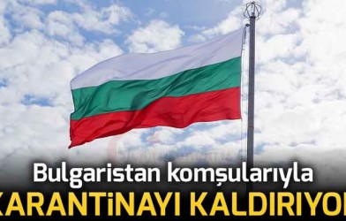 Bulgaristan 1 Haziran İtibariyle Komşularıyla Karantinayı Kaldırıyor